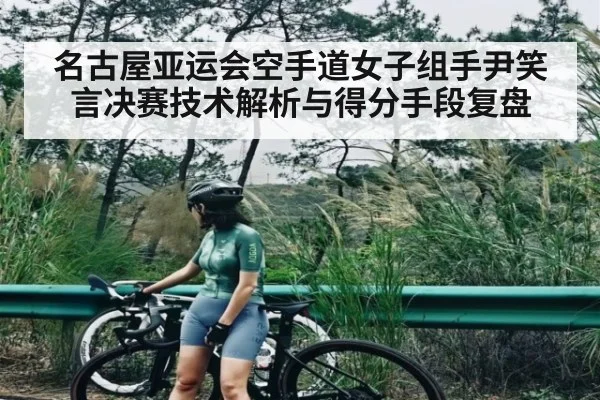 名古屋亚运会空手道女子组手尹笑言决赛技术解析与得分手段复盘