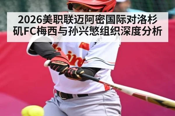 2026美职联迈阿密国际对洛杉矶FC梅西与孙兴慜组织深度分析