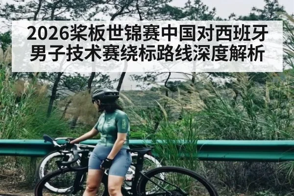 2026桨板世锦赛中国对西班牙男子技术赛绕标路线深度解析