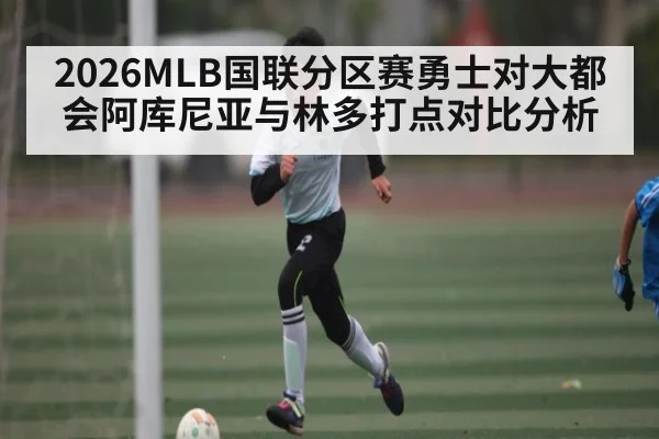 2026MLB国联分区赛勇士对大都会阿库尼亚与林多打点对比分析