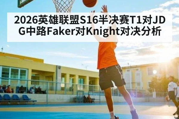 2026英雄联盟S16半决赛T1对JDG中路Faker对Knight对决分析