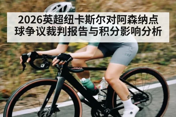 2026英超纽卡斯尔对阿森纳点球争议裁判报告与积分影响分析